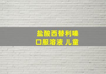 盐酸西替利嗪口服溶液 儿童